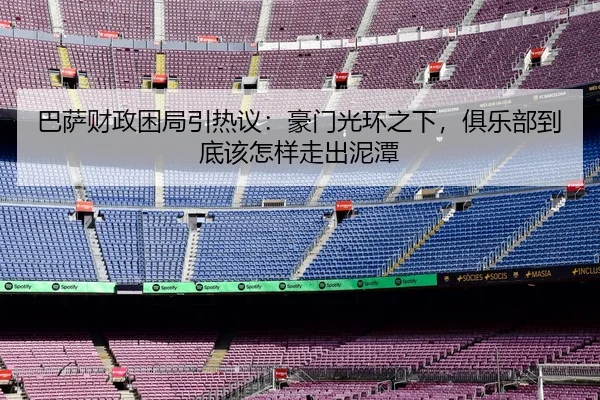 巴萨财政困局引热议：豪门光环之下，俱乐部到底该怎样走出泥潭 - DouYu